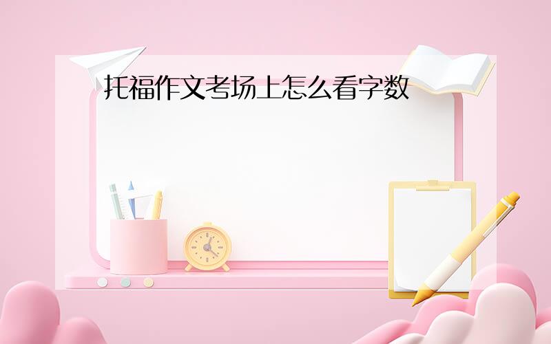 托福作文考场上怎么看字数