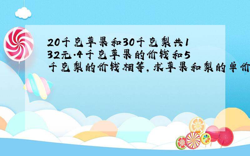 20千克苹果和30千克梨共132元.4千克苹果的价钱和5千克梨的价钱相等,求苹果和梨的单价.