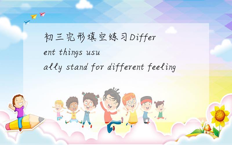 初三完形填空练习Different things usually stand for different feeling