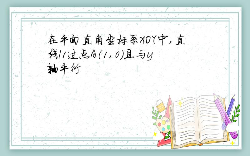 在平面直角坐标系XOY中,直线l1过点A（1,0）且与y轴平行