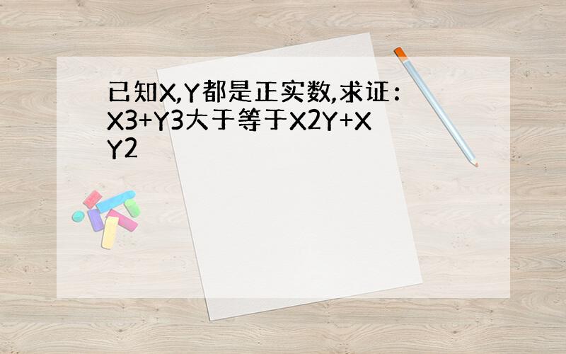 已知X,Y都是正实数,求证：X3+Y3大于等于X2Y+XY2