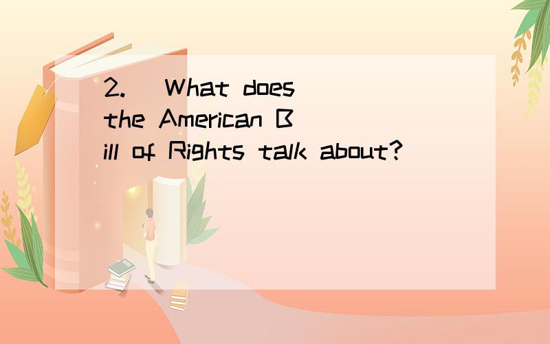 2.) What does the American Bill of Rights talk about?