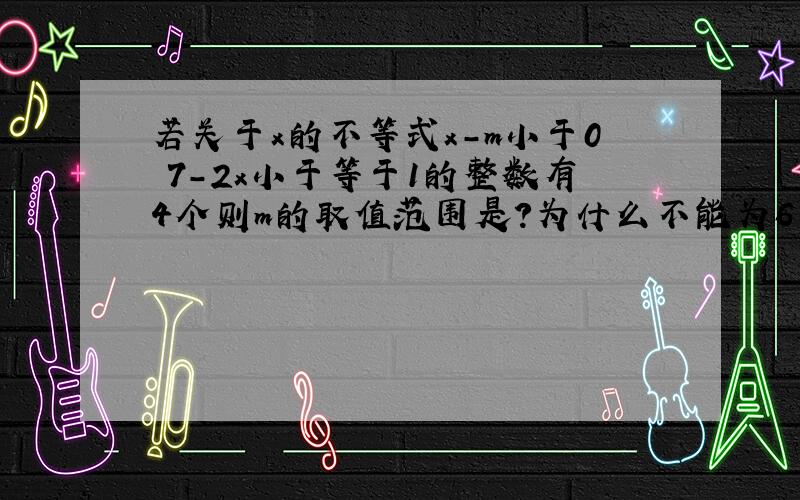 若关于x的不等式x-m小于0 7-2x小于等于1的整数有4个则m的取值范围是?为什么不能为6