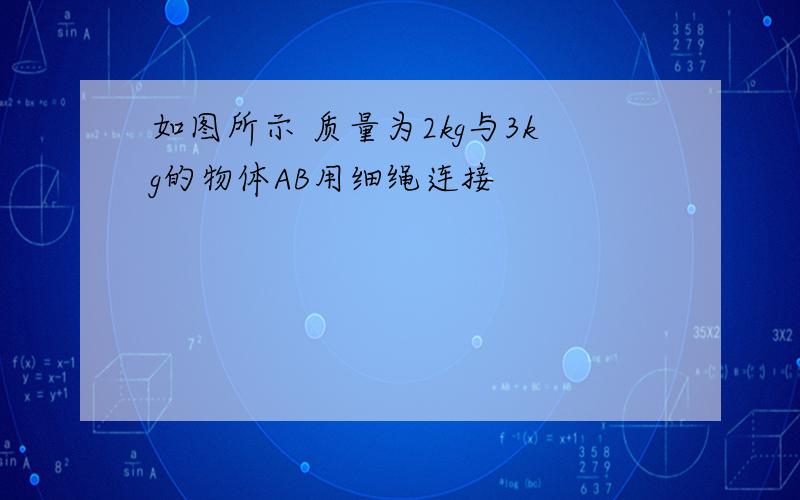 如图所示 质量为2kg与3kg的物体AB用细绳连接