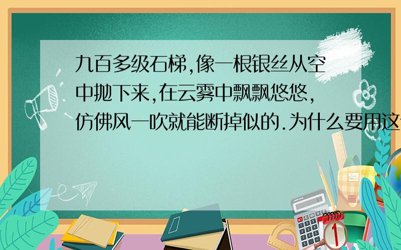 九百多级石梯,像一根银丝从空中抛下来,在云雾中飘飘悠悠,仿佛风一吹就能断掉似的.为什么要用这个比喻