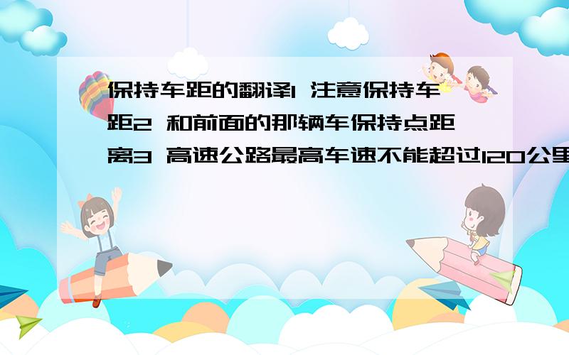 保持车距的翻译1 注意保持车距2 和前面的那辆车保持点距离3 高速公路最高车速不能超过120公里每小时4 请和前面的车保