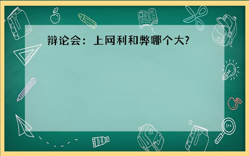 辩论会：上网利和弊哪个大?