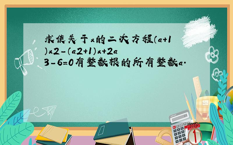 求使关于x的二次方程（a+1）x2-（a2+1）x+2a3-6=0有整数根的所有整数a．