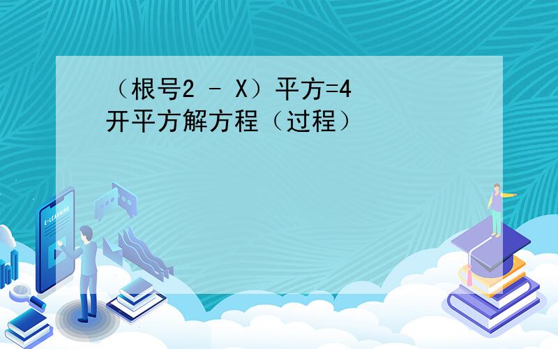 （根号2 - X）平方=4 开平方解方程（过程）