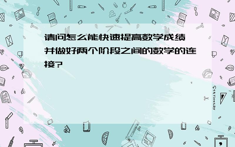 请问怎么能快速提高数学成绩,并做好两个阶段之间的数学的连接?