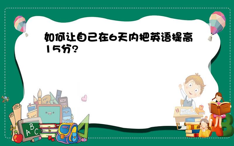 如何让自己在6天内把英语提高15分?