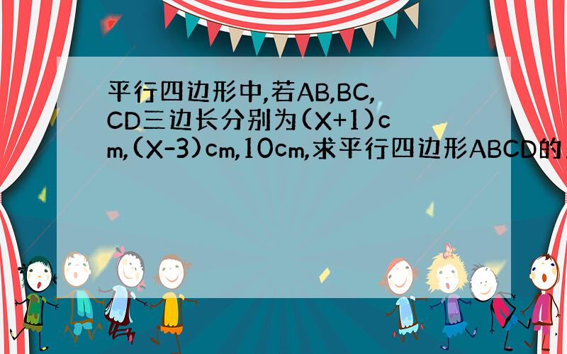 平行四边形中,若AB,BC,CD三边长分别为(X+1)cm,(X-3)cm,10cm,求平行四边形ABCD的周长是?