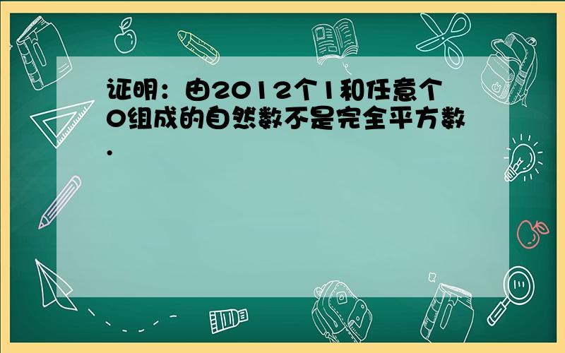 证明：由2012个1和任意个0组成的自然数不是完全平方数.