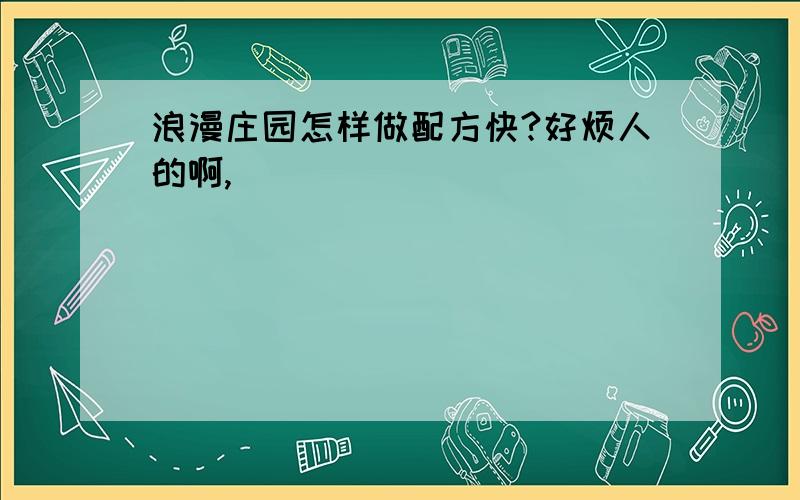 浪漫庄园怎样做配方快?好烦人的啊,