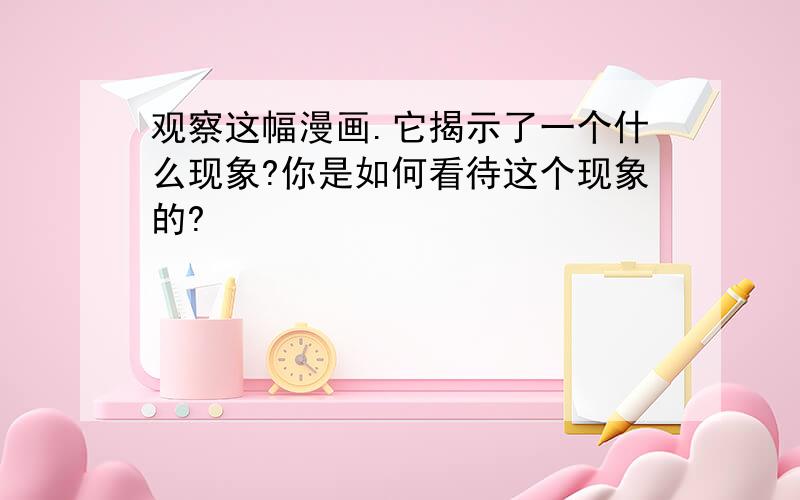 观察这幅漫画.它揭示了一个什么现象?你是如何看待这个现象的?