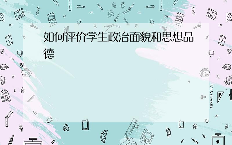 如何评价学生政治面貌和思想品德