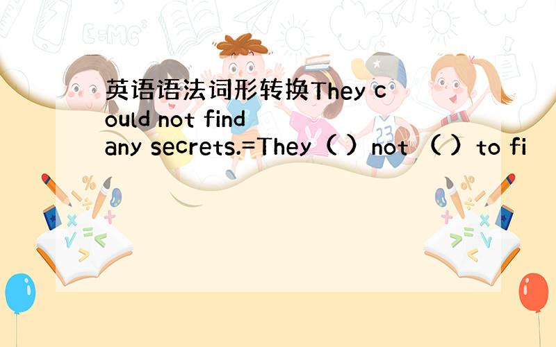 英语语法词形转换They could not find any secrets.=They（ ）not （ ）to fi