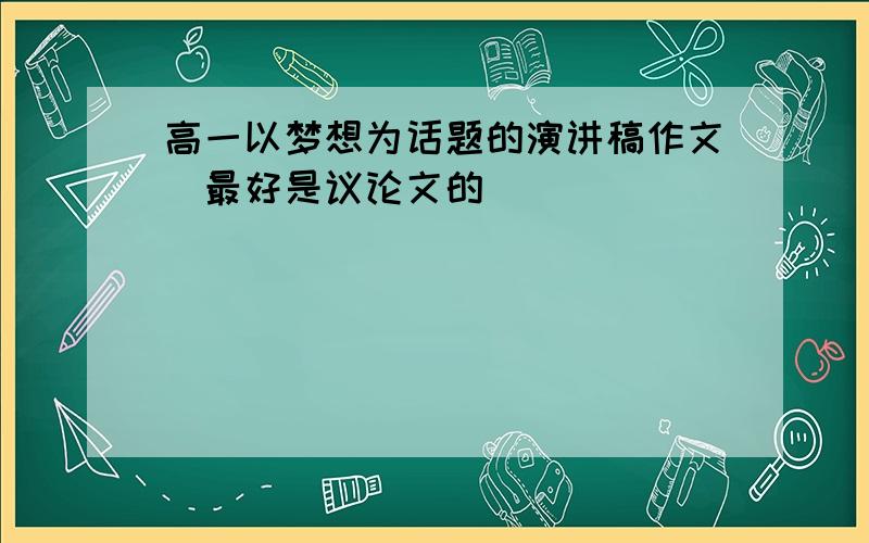 高一以梦想为话题的演讲稿作文（最好是议论文的）