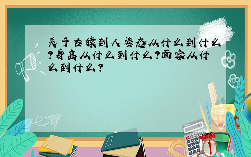 关于古猿到人姿态从什么到什么?身高从什么到什么?面容从什么到什么?