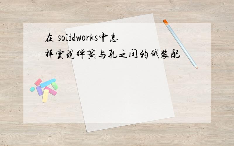 在 solidworks中怎样实现弹簧与孔之间的饿装配