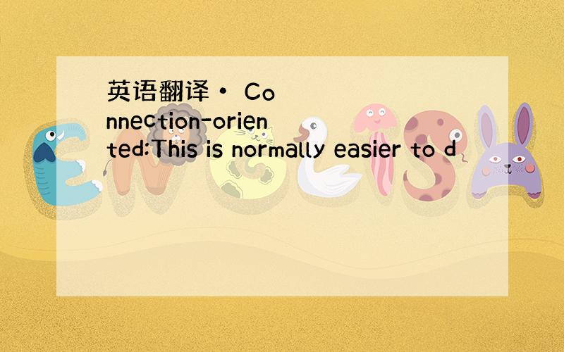 英语翻译• Connection-oriented:This is normally easier to d