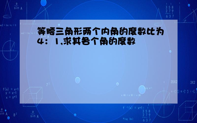 等腰三角形两个内角的度数比为4：1,求其各个角的度数