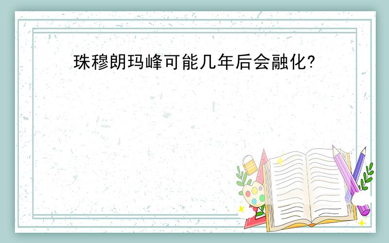 珠穆朗玛峰可能几年后会融化?