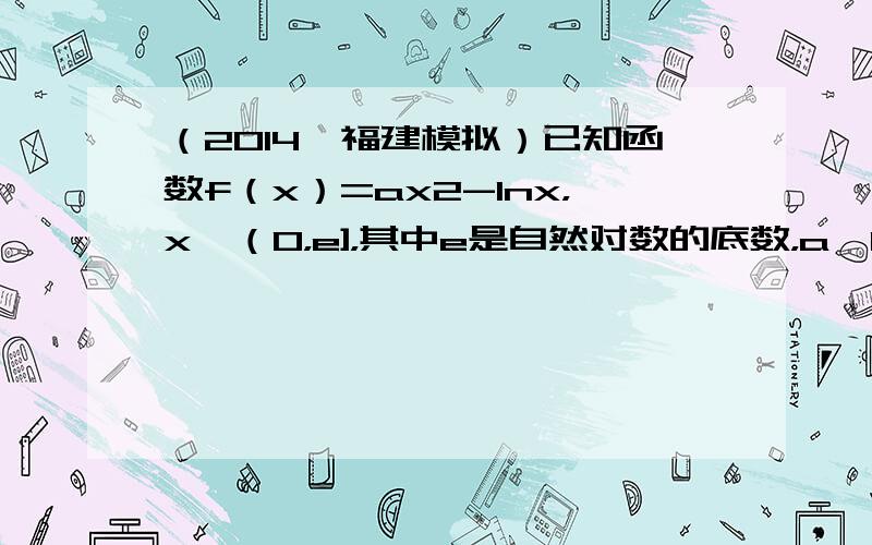 （2014•福建模拟）已知函数f（x）=ax2-lnx，x∈（0，e]，其中e是自然对数的底数，a∈R．