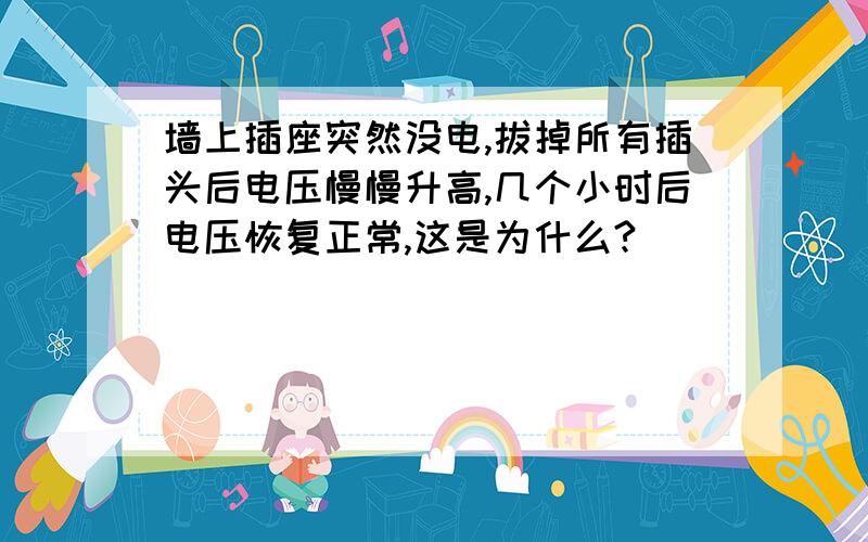 墙上插座突然没电,拔掉所有插头后电压慢慢升高,几个小时后电压恢复正常,这是为什么?