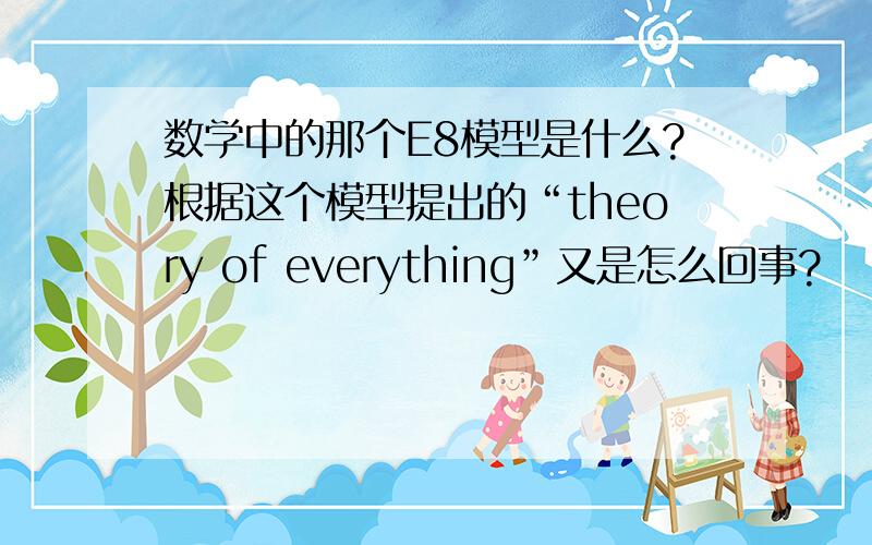 数学中的那个E8模型是什么?根据这个模型提出的“theory of everything”又是怎么回事?