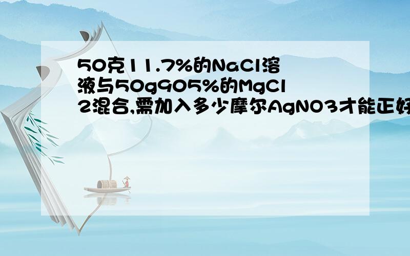 50克11.7%的NaCl溶液与50g905%的MgCl2混合,需加入多少摩尔AgNO3才能正好完全反应