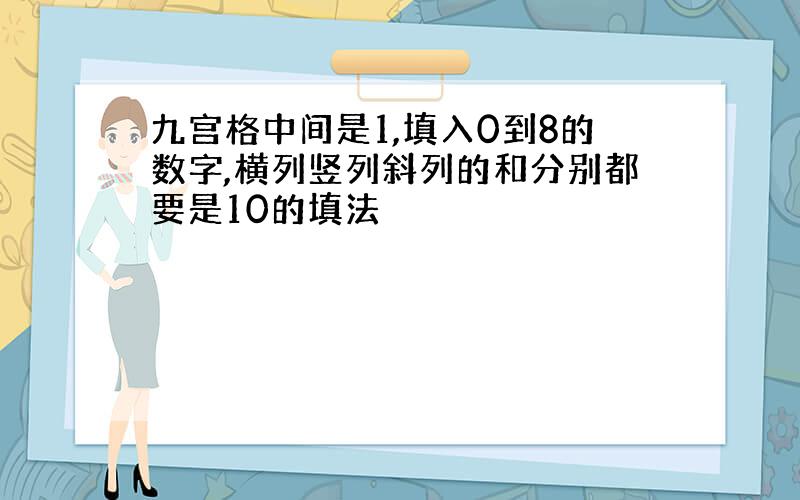 九宫格中间是1,填入0到8的数字,横列竖列斜列的和分别都要是10的填法