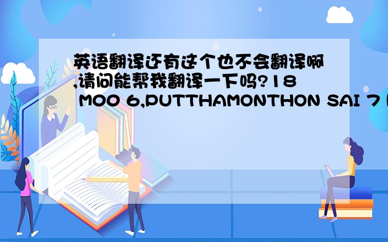 英语翻译还有这个也不会翻译啊,请问能帮我翻译一下吗?18 M00 6,PUTTHAMONTHON SAI 7 ROAD,