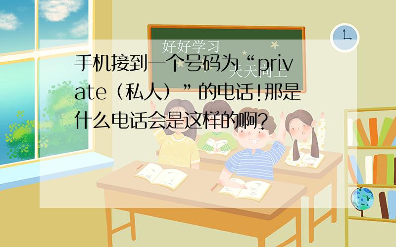 手机接到一个号码为“private（私人）”的电话!那是什么电话会是这样的啊?