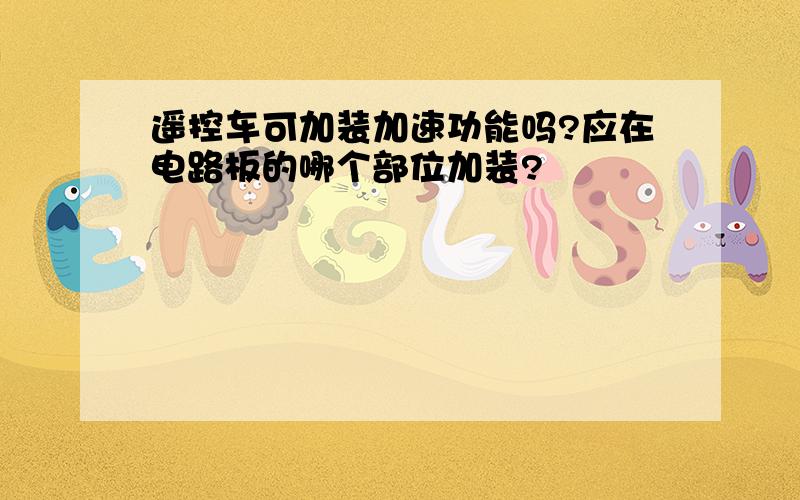 遥控车可加装加速功能吗?应在电路板的哪个部位加装?