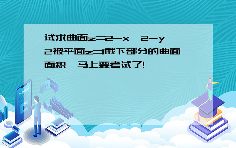 试求曲面z=2-x^2-y^2被平面z=1截下部分的曲面面积,马上要考试了!