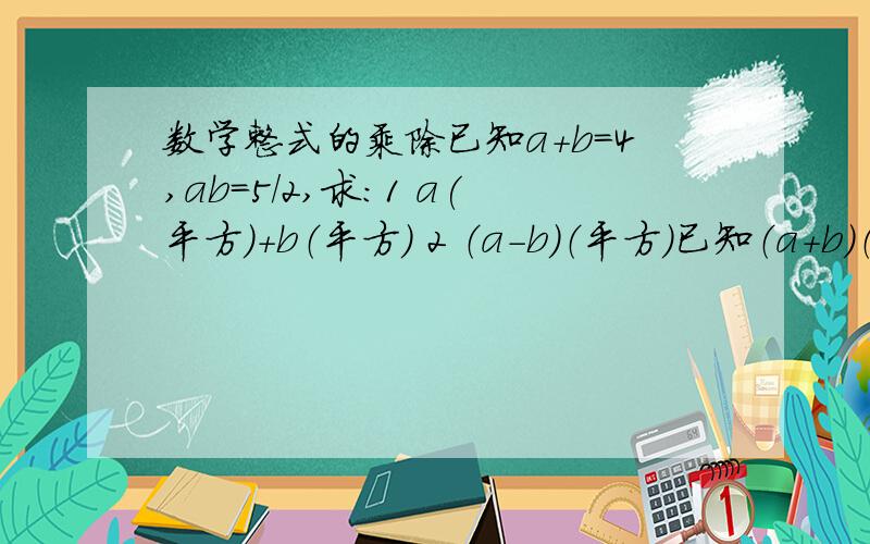 数学整式的乘除已知a+b=4,ab=5/2,求：1 a(平方）+b（平方） 2 （a-b)（平方）已知（a+b)（平方）