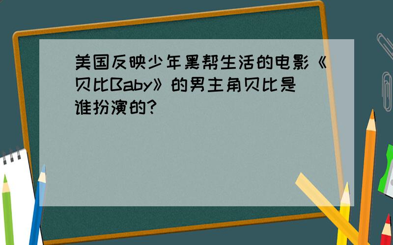 美国反映少年黑帮生活的电影《贝比Baby》的男主角贝比是谁扮演的?