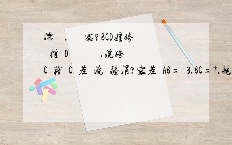 濡傚浘,鎶婄煩褰?BCD娌跨洿绾緽D鍚戜笂鎶樺彔,浣跨偣C钀藉湪C鈥茬殑浣嶇疆涓?宸茬煡AB=3,BC=7,姹傞噸鍚堥