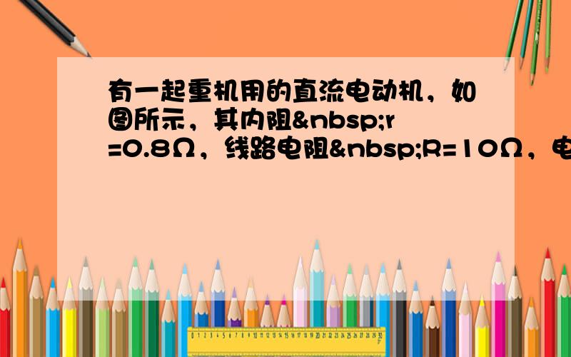 有一起重机用的直流电动机，如图所示，其内阻 r=0.8Ω，线路电阻 R=10Ω，电源电压 