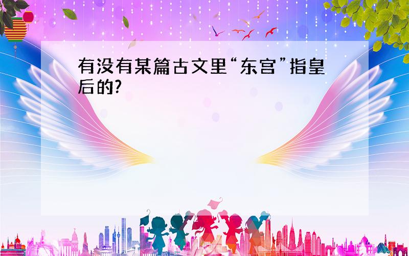 有没有某篇古文里“东宫”指皇后的?