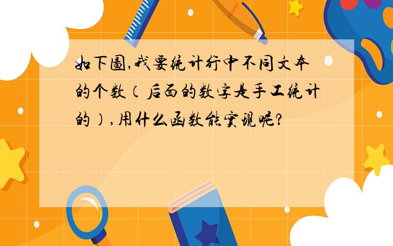 如下图,我要统计行中不同文本的个数（后面的数字是手工统计的）,用什么函数能实现呢?