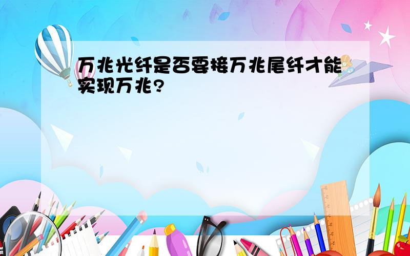 万兆光纤是否要接万兆尾纤才能实现万兆?