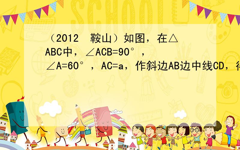 （2012•鞍山）如图，在△ABC中，∠ACB=90°，∠A=60°，AC=a，作斜边AB边中线CD，得到第一个三角形A