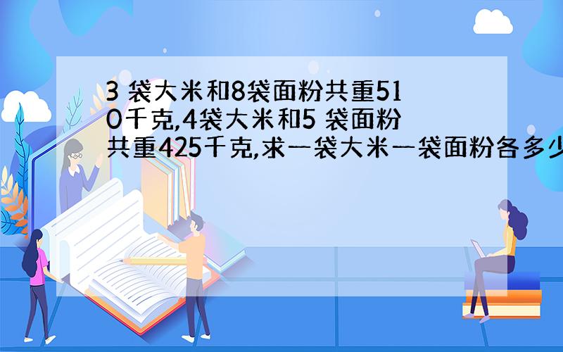 3 袋大米和8袋面粉共重510千克,4袋大米和5 袋面粉共重425千克,求一袋大米一袋面粉各多少千