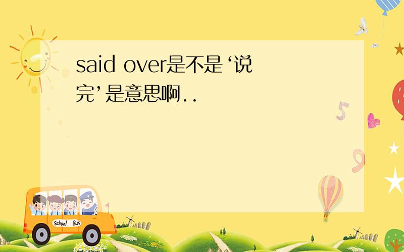 said over是不是‘说完’是意思啊..