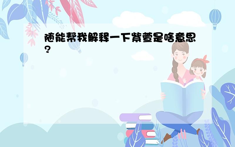 随能帮我解释一下紫萱是啥意思?