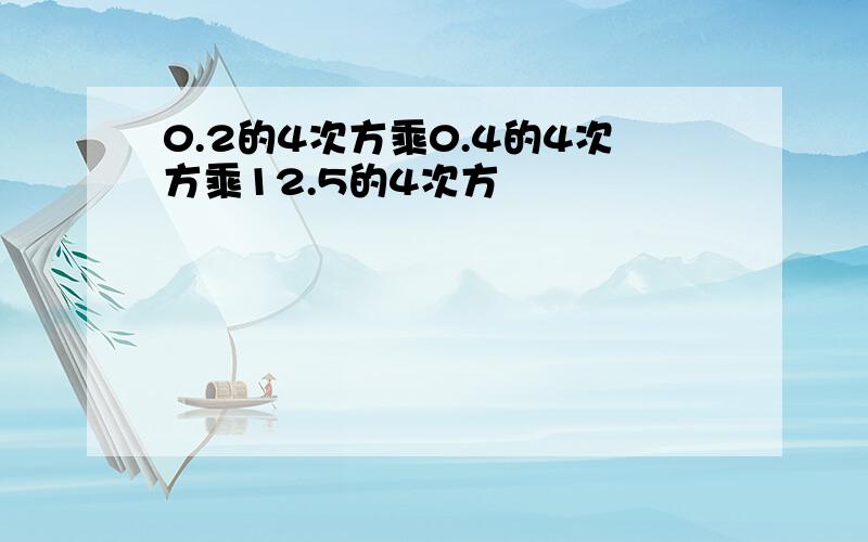 0.2的4次方乘0.4的4次方乘12.5的4次方