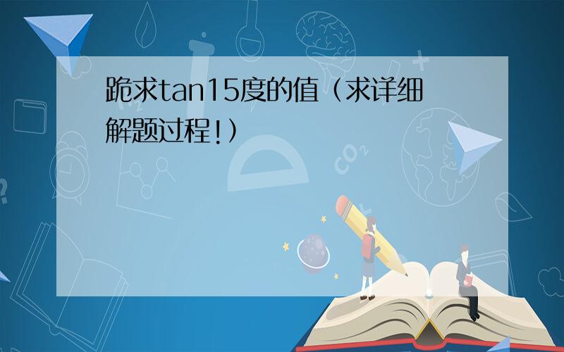 跪求tan15度的值（求详细解题过程!）