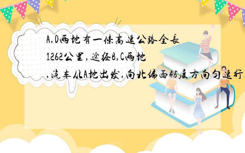 A,D两地有一条高速公路全长1262公里,途经B,C两地,汽车从A地出发,向北偏西45度方向匀速行驶5时,到B地提速